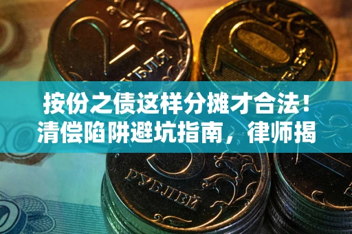 武汉按份之债这样分摊才合法！清偿陷阱避坑指南，律师揭秘关键条款