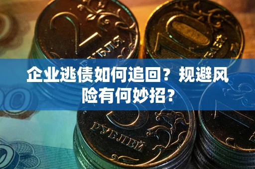 武汉企业逃债如何追回？规避风险有何妙招？