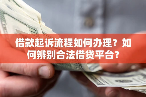 武汉借款起诉流程如何办理？如何辨别合法借贷平台？