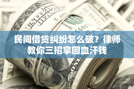 武汉民间借贷纠纷怎么破？律师教你三招拿回血汗钱