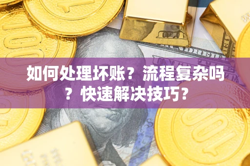 武汉如何处理坏账？流程复杂吗？快速解决技巧？