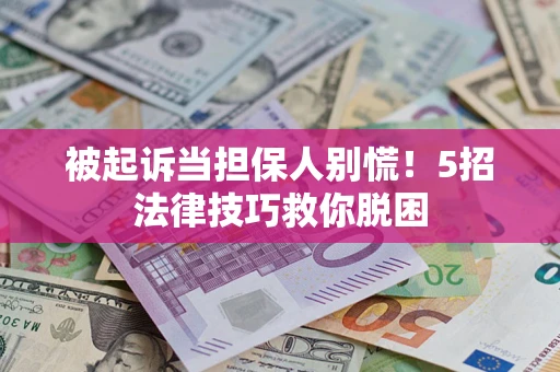 武汉被起诉当担保人别慌！5招法律技巧救你脱困