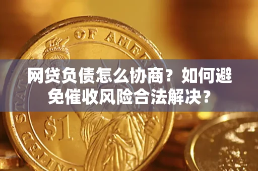 武汉网贷负债怎么协商？如何避免催收风险合法解决？