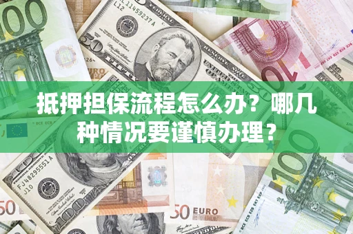 武汉抵押担保流程怎么办？哪几种情况要谨慎办理？