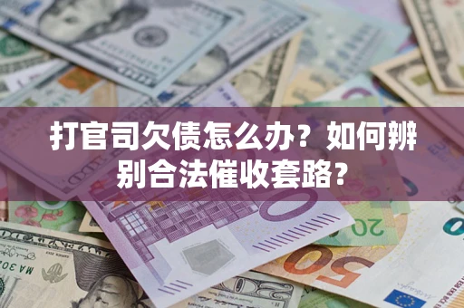 武汉打官司欠债怎么办？如何辨别合法催收套路？