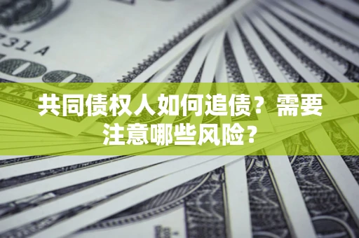 武汉共同债权人如何追债？需要注意哪些风险？