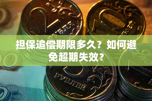 武汉担保追偿期限多久?如何避免超期失效? 武汉担保追偿期限多久?如何避免超期失效?