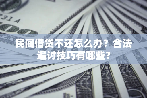 武汉民间借贷不还怎么办？合法追讨技巧有哪些？