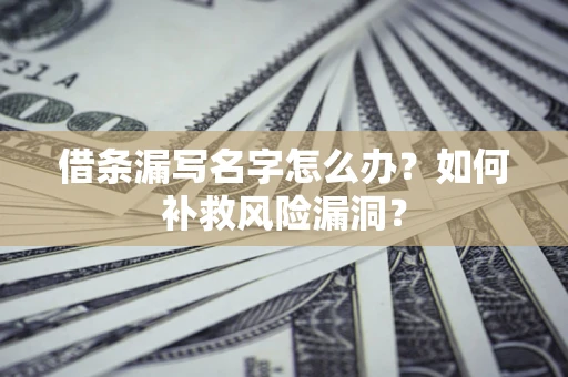 武汉借条漏写名字怎么办？如何补救风险漏洞？