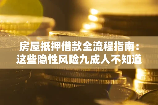 武汉房屋抵押借款全流程指南：这些隐性风险九成人不知道