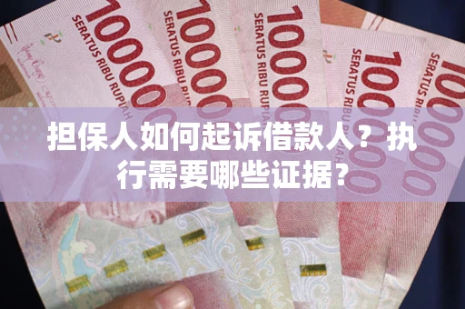 武汉担保人如何起诉借款人？执行需要哪些证据？
