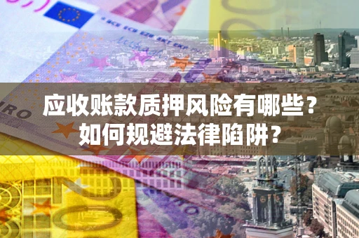 武汉应收账款质押风险有哪些？如何规避法律陷阱？