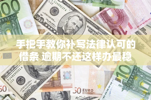 武汉手把手教你补写法律认可的借条 逾期不还这样办最稳妥