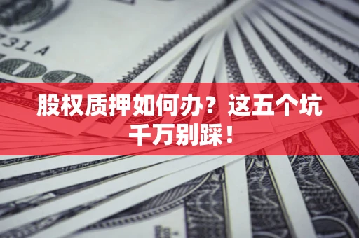武汉股权质押如何办？这五个坑千万别踩！