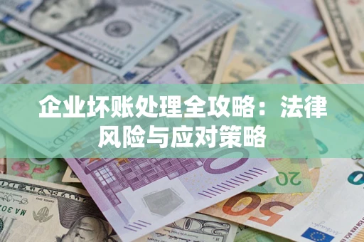 武汉企业坏账处理全攻略：法律风险与应对策略
