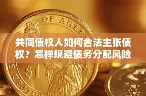 武汉共同债权人如何合法主张债权？怎样规避债务分配风险？
