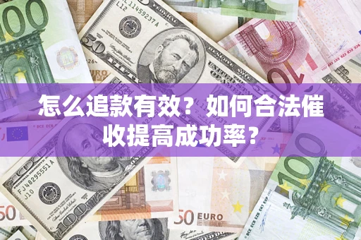 武汉怎么追款有效？如何合法催收提高成功率？
