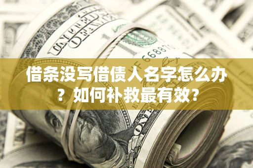 武汉借条没写借债人名字怎么办？如何补救最有效？