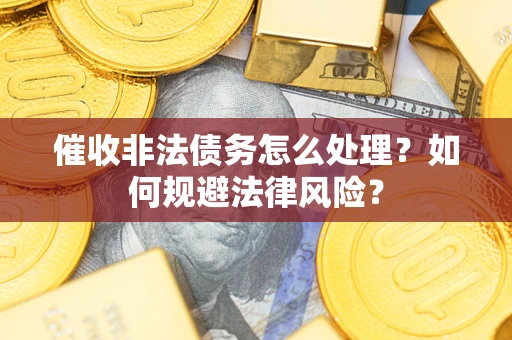 武汉催收非法债务怎么处理？如何规避法律风险？