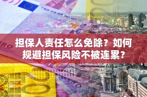 武汉担保人责任怎么免除？如何规避担保风险不被连累？
