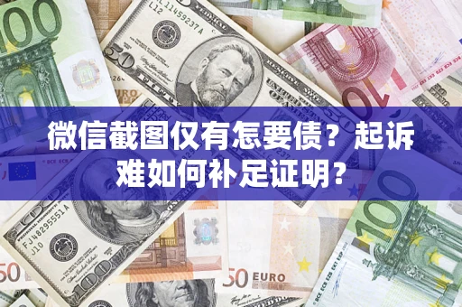 武汉微信截图仅有怎要债？起诉难如何补足证明？