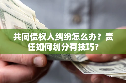 武汉共同债权人纠纷怎么办？责任如何划分有技巧？