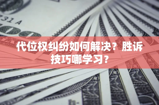 武汉代位权纠纷如何解决？胜诉技巧哪学习？