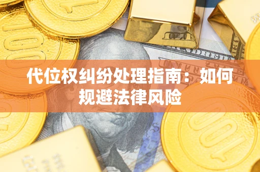 武汉代位权纠纷处理指南:如何规避法律风险 武汉代位权纠纷处理指南:如何规避法律风险