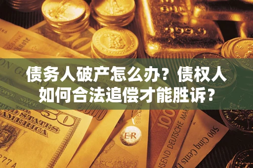 武汉债务人破产怎么办？债权人如何合法追偿才能胜诉？