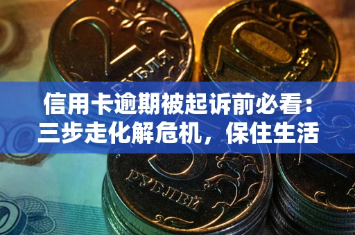 武汉信用卡逾期被起诉前必看：三步走化解危机，保住生活尊严