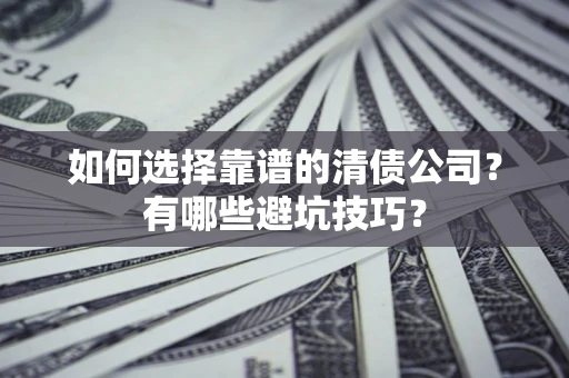 武汉如何选择靠谱的清债公司？有哪些避坑技巧？
