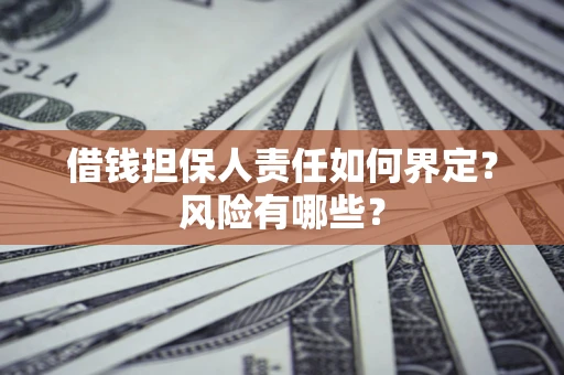 武汉借钱担保人责任如何界定?风险有哪些? 武汉借钱担保人责任如何界定?风险有哪些?