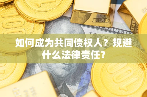武汉如何成为共同债权人？规避什么法律责任？