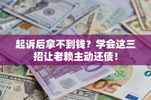 武汉起诉后拿不到钱？学会这三招让老赖主动还债！