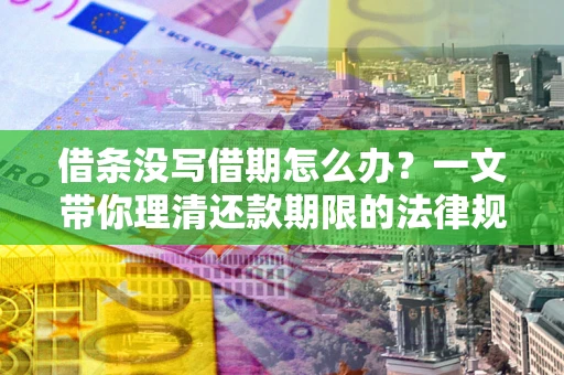 武汉借条没写借期怎么办？一文带你理清还款期限的法律规则