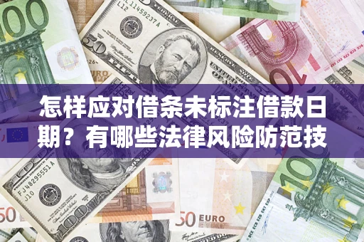 武汉怎样应对借条未标注借款日期？有哪些法律风险防范技巧？