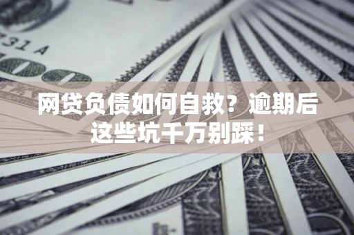 武汉网贷负债如何自救？逾期后这些坑千万别踩！