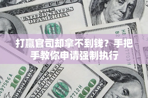 武汉打赢官司却拿不到钱？手把手教你申请强制执行