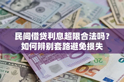 武汉民间借贷利息超限合法吗？如何辨别套路避免损失