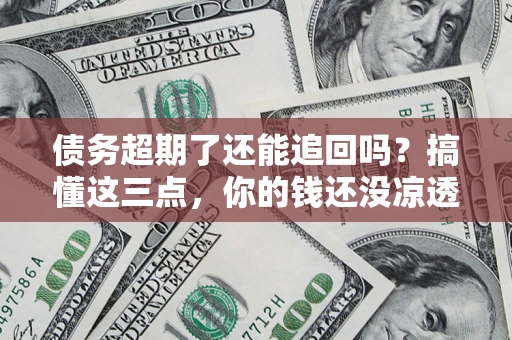 武汉债务超期了还能追回吗？搞懂这三点，你的钱还没凉透