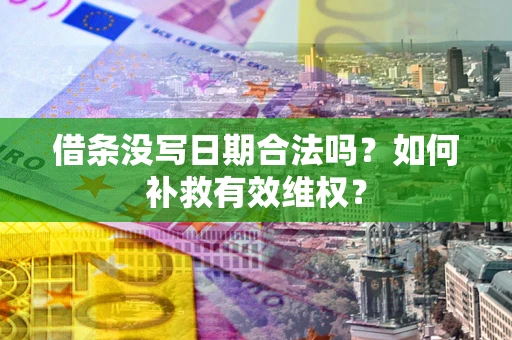 武汉借条没写日期合法吗？如何补救有效维权？