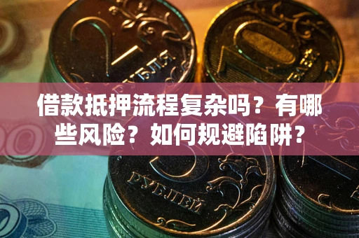 武汉借款抵押流程复杂吗？有哪些风险？如何规避陷阱？