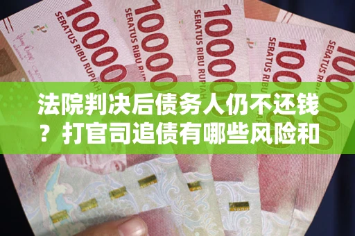 武汉法院判决后债务人仍不还钱？打官司追债有哪些风险和技巧？