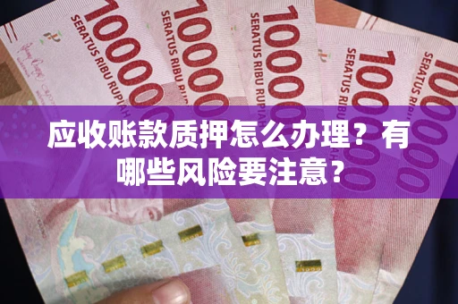 武汉应收账款质押怎么办理？有哪些风险要注意？