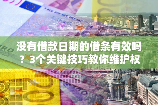 武汉没有借款日期的借条有效吗？3个关键技巧教你维护权益