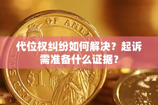 武汉代位权纠纷如何解决？起诉需准备什么证据？