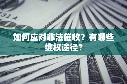 武汉如何应对非法催收？有哪些维权途径？