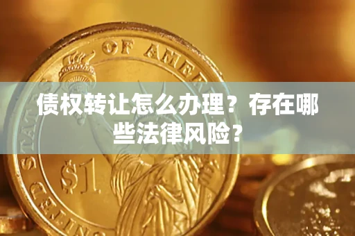 武汉债权转让怎么办理？存在哪些法律风险？