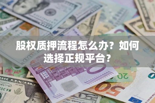 武汉股权质押流程怎么办？如何选择正规平台？
