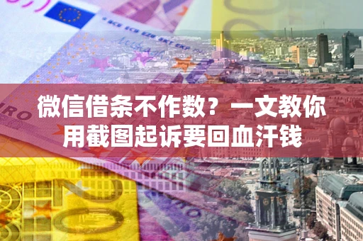 武汉微信借条不作数？一文教你用截图起诉要回血汗钱